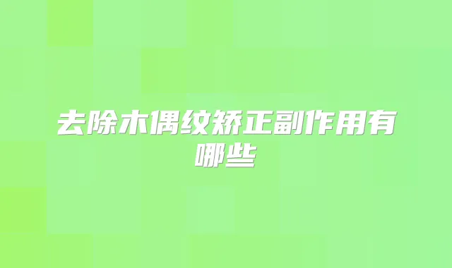 去除木偶纹矫正副作用有哪些
