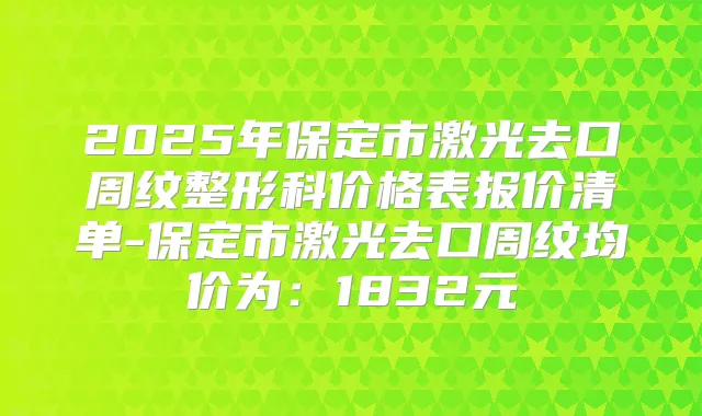 2025年保定市激光去口周纹整形科价格表报价清单-保定市激光去口周纹均价为：1832元