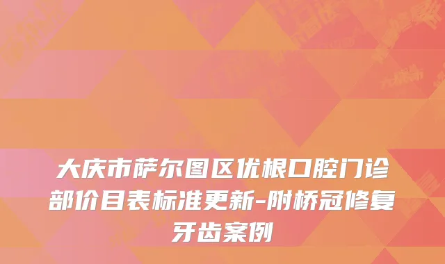 大庆市萨尔图区优根口腔门诊部价目表标准更新-附桥冠修复牙齿案例