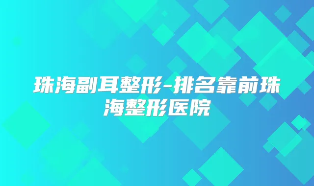 珠海副耳整形-排名靠前珠海整形医院