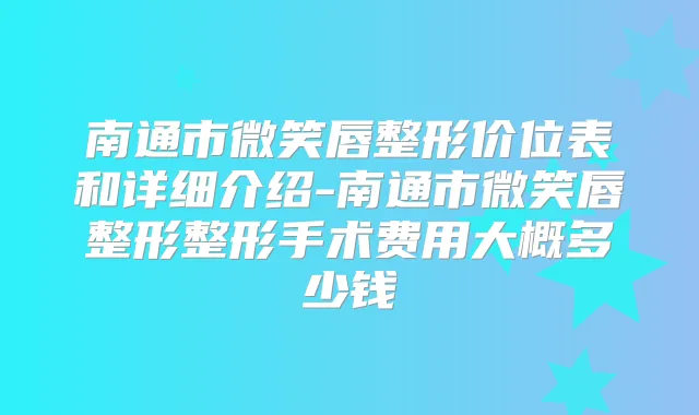 南通市微笑唇整形价位表和详细介绍-南通市微笑唇整形整形手术费用大概多少钱