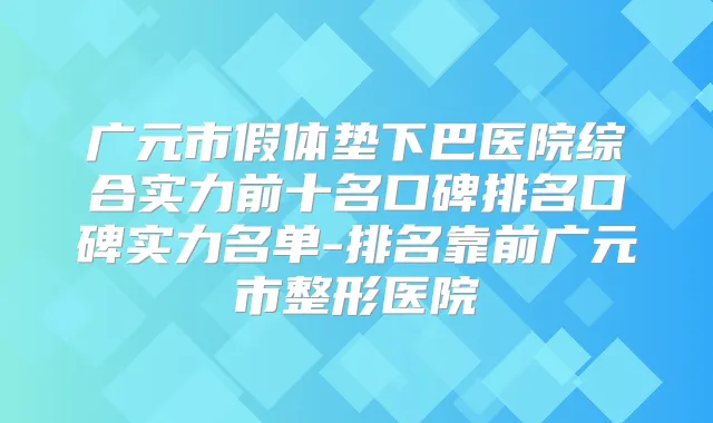 广元市假体垫下巴医院综合实力前十名口碑排名口碑实力名单-排名靠前广元市整形医院