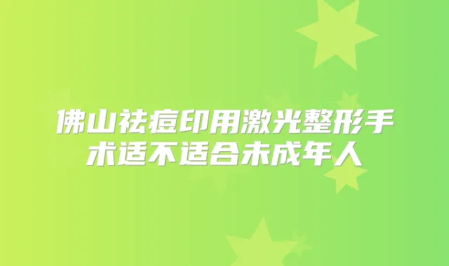 佛山祛痘印用激光整形手术适不适合未成年人