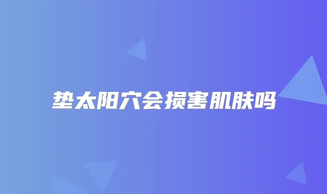 垫太阳穴会损害肌肤吗