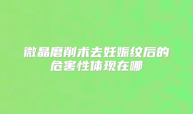 微晶磨削术去妊娠纹后的危害性体现在哪