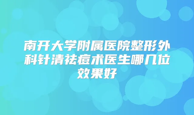 南开大学附属医院整形外科针清祛痘术医生哪几位效果好