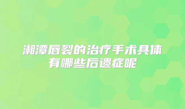湘潭唇裂的手术具体有哪些后遗症呢