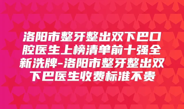 洛阳市整牙整出双下巴口腔医生上榜清单前十强全新洗牌-洛阳市整牙整出双下巴医生收费标准不贵