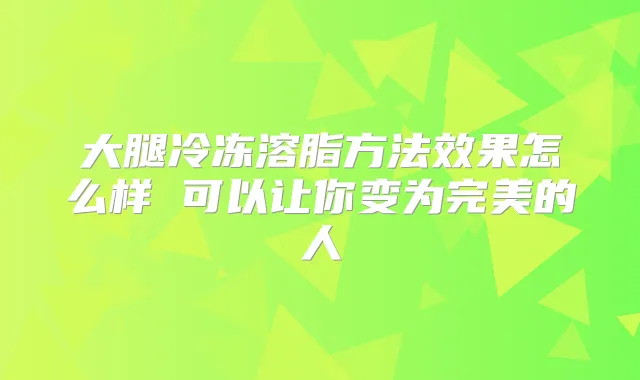大腿冷冻溶脂方法效果怎么样 可以让你变为的人