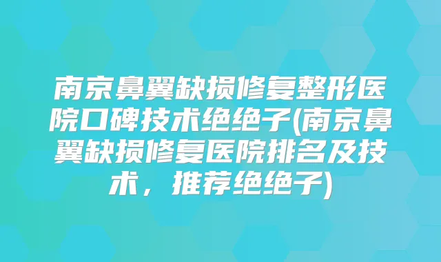 南京鼻翼缺损修复整形医院口碑技术绝绝子(南京鼻翼缺损修复医院排名及技术,推荐绝绝子)