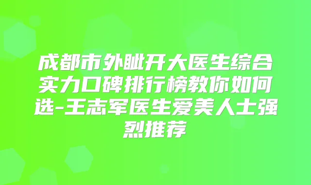 成都市外眦开大医生综合实力口碑排行榜教你如何选-王志军医生爱美人士强烈推荐