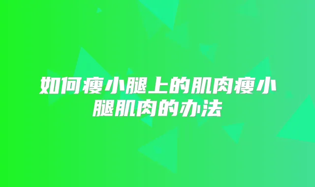 如何瘦小腿上的肌肉瘦小腿肌肉的办法
