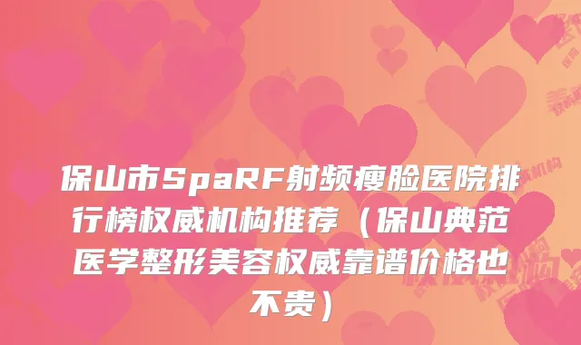 保山市SpaRF射频瘦脸医院排行榜机构推荐(保山典范医学整形美容靠谱价格也不贵)
