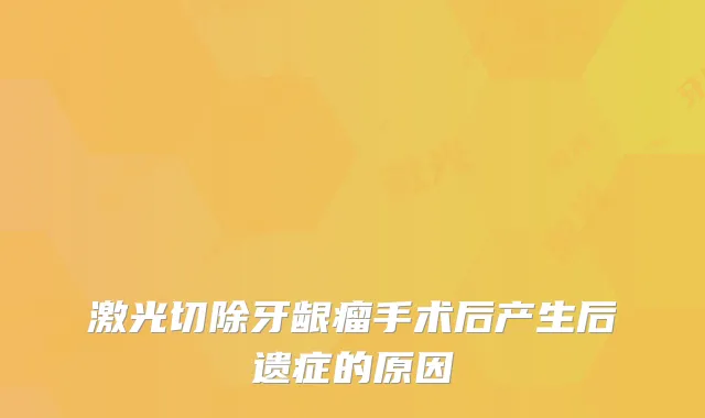 激光切除牙龈瘤手术后产生后遗症的原因