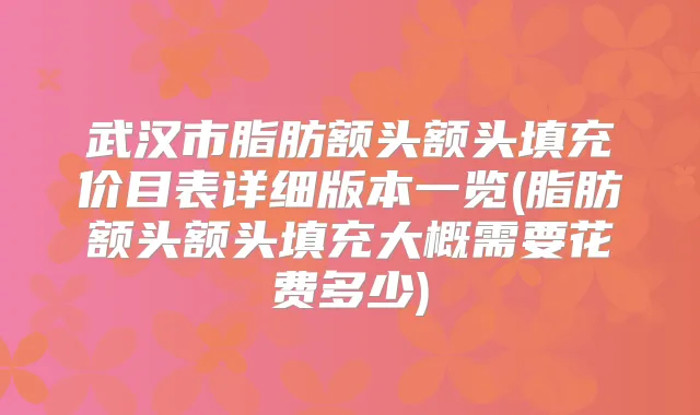 武汉市脂肪额头额头填充价目表详细版本一览(脂肪额头额头填充大概需要花费多少)