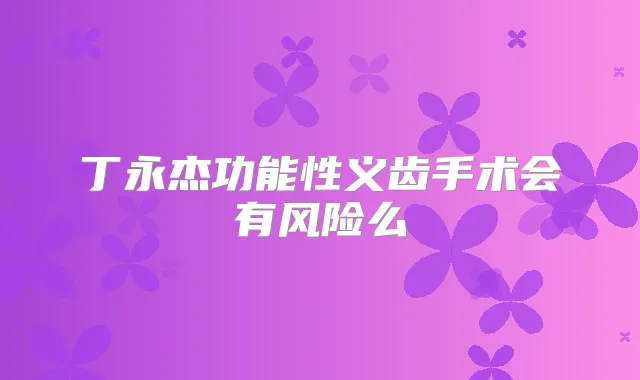 丁永杰功能性义齿手术会有风险么