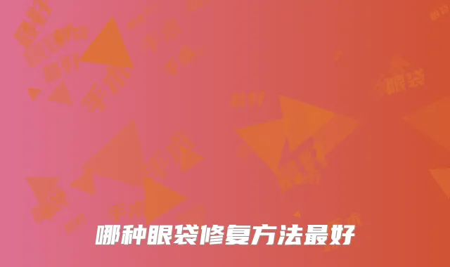 哪种眼袋修复方法好