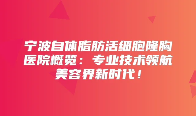 宁波自体脂肪活细胞隆胸医院概览：专业技术领航美容界新时代！