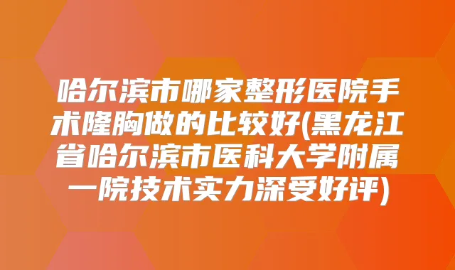哈尔滨市哪家整形医院手术隆胸做的比较好(黑龙江省哈尔滨市医科大学附属一院技术实力深受好评)