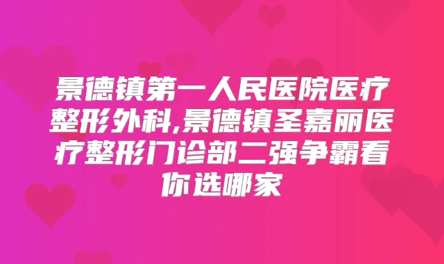 景德镇第一人民医院医疗整形外科,景德镇圣嘉丽医疗整形门诊部二强争霸看你选哪家