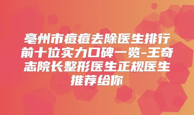 亳州市痘痘去除医生排行前十位实力口碑一览-王奇志院长整形医生正规医生推荐给你