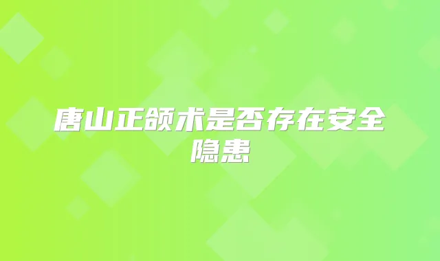 唐山正颌术是否存在安全隐患