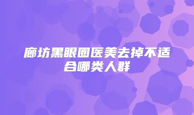 廊坊黑眼圈医美去掉不适合哪类人群
