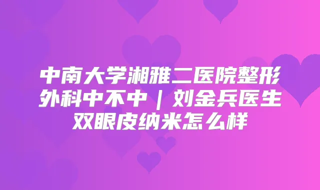 中南大学湘雅二医院整形外科中不中|刘金兵医生双眼皮纳米怎么样