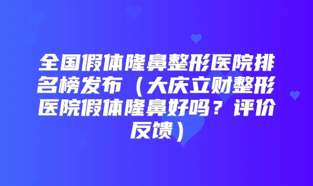 全国假体隆鼻整形医院排名榜发布(大庆立财整形医院假体隆鼻好吗?评价反馈)