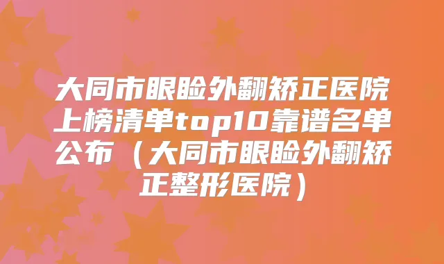 大同市眼睑外翻矫正医院上榜清单top10靠谱名单公布(大同市眼睑外翻矫正整形医院)