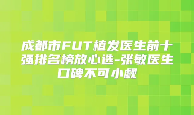 成都市FUT植发医生前十强排名榜放心选-张敏医生口碑不可小觑