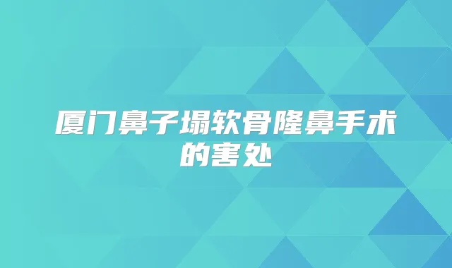 厦门鼻子塌软骨隆鼻手术的害处