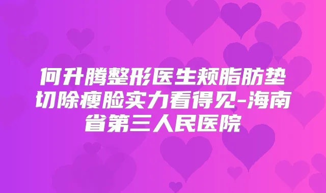 何升腾整形医生颊脂肪垫切除瘦脸实力看得见-海南省第三人民医院