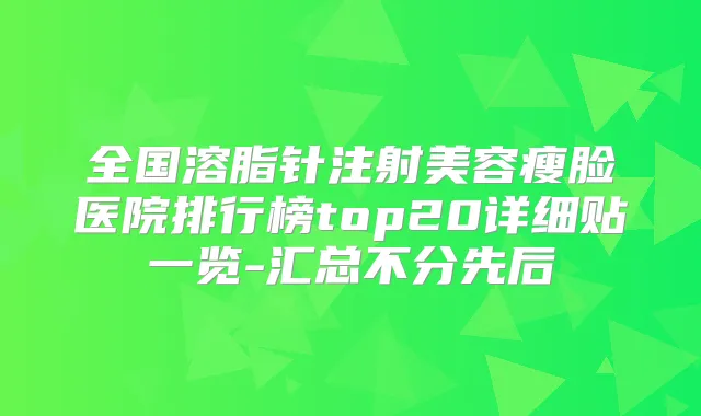 全国溶脂针注射美容瘦脸医院排行榜top20详细贴一览-汇总不分先后
