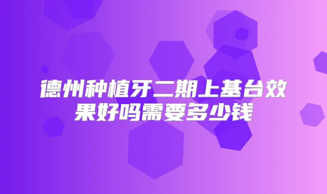 德州种植牙二期上基台效果好吗需要多少钱