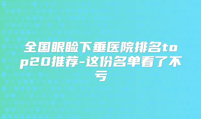 全国眼睑下垂医院排名top20推荐-这份名单看了不亏