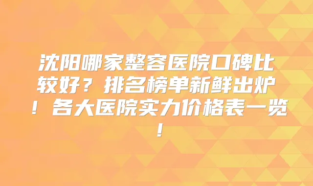 沈阳哪家整容医院口碑比较好?排名榜单新鲜出炉!各大医院实力价格表一览!
