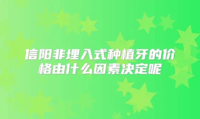 信阳非埋入式种植牙的价格由什么因素决定呢