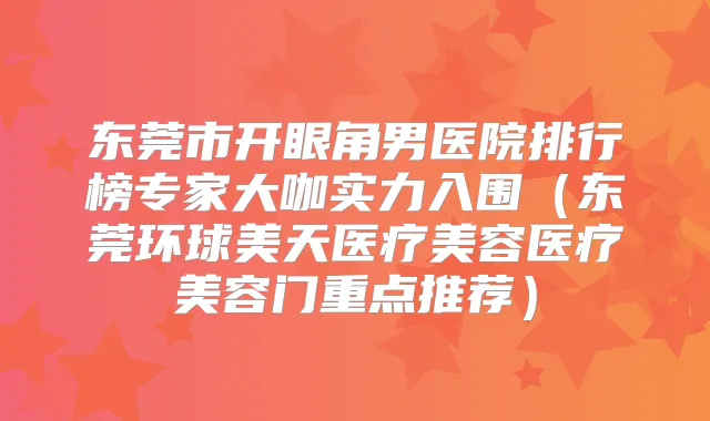 东莞市开眼角男医院排行榜专家大咖实力入围(东莞环球美天医疗美容医疗美容门重点推荐)