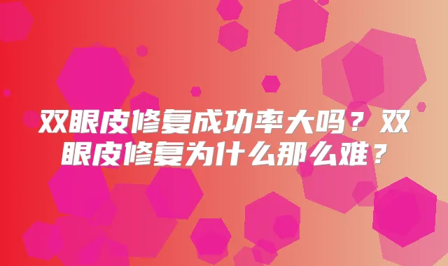 双眼皮修复成功率大吗?双眼皮修复为什么那么难?