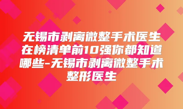 无锡市剥离微整手术医生在榜清单前10强你都知道哪些-无锡市剥离微整手术整形医生