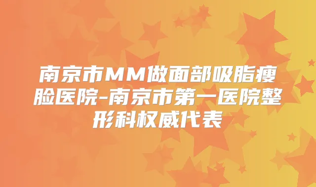南京市MM做面部吸脂瘦脸医院-南京市第一医院整形科代表