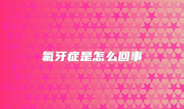 氟牙症是怎么回事
