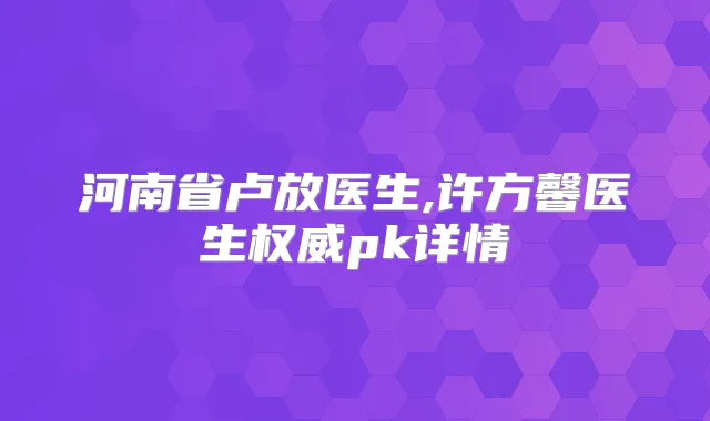 河南省卢放医生,许方馨医生pk详情