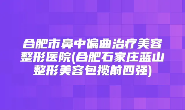 合肥市鼻中偏曲美容整形医院(合肥石家庄蓝山整形美容包揽前四强)