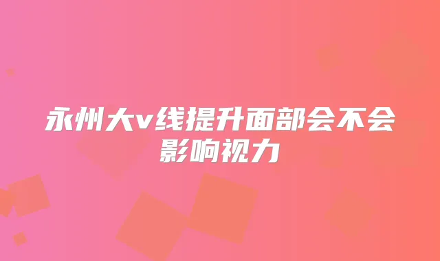 永州大v线提升面部会不会影响视力