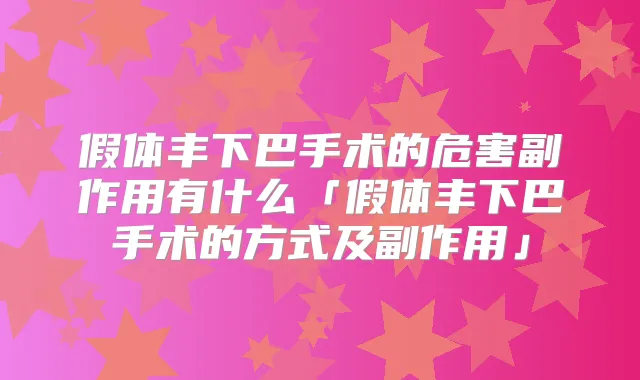 假体丰下巴手术的危害副作用有什么「假体丰下巴手术的方式及副作用」
