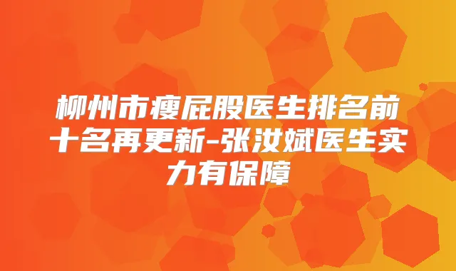 柳州市瘦屁股医生排名前十名再更新-张汝斌医生实力有保障