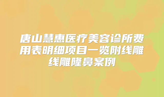 唐山慧惠医疗美容诊所费用表明细项目一览附线雕线雕隆鼻案例