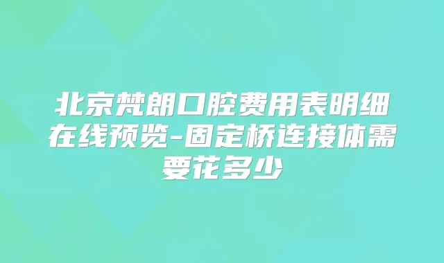 北京梵朗口腔费用表明细在线预览-固定桥连接体需要花多少